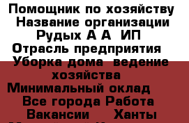 Помощник по хозяйству › Название организации ­ Рудых А.А, ИП › Отрасль предприятия ­ Уборка дома, ведение хозяйства › Минимальный оклад ­ 1 - Все города Работа » Вакансии   . Ханты-Мансийский,Когалым г.